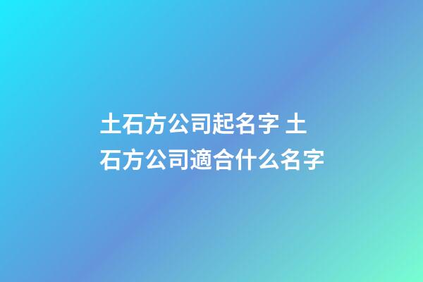 土石方公司起名字 土石方公司適合什么名字-第1張-公司起名-玄機派